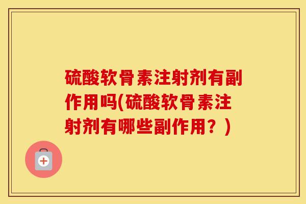 硫酸软骨素注射剂有副作用吗(硫酸软骨素注射剂有哪些副作用?) 硫酸软骨素注射剂有副作用吗(硫酸软骨素注射剂有哪些副作用?)