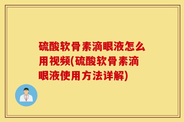 硫酸软骨素滴眼液怎么用视频(硫酸软骨素滴眼液使用方法详解)