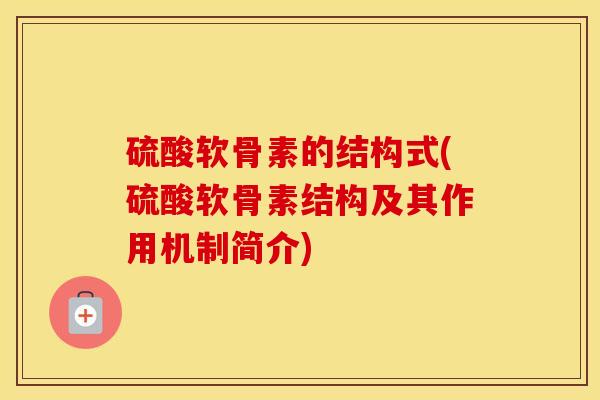硫酸软骨素的结构式(硫酸软骨素结构及其作用机制简介) 硫酸软骨素的结构式(硫酸软骨素结构及其作用机制简介)