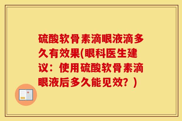 硫酸软骨素滴眼液滴多久有效果(眼科医生建议:使用硫酸软骨素滴眼液后多久能见效?) 硫酸软骨素滴眼液滴多久有效果(眼科医生建议:使用硫酸软骨素滴眼液后多久能见效?)