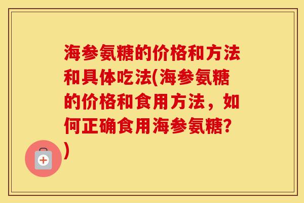 海参氨糖的价格和方法和具体吃法(海参氨糖的价格和食用方法,如何正确食用海参氨糖?) 海参氨糖的价格和方法和具体吃法(海参氨糖的价格和食用方法,如何正确食用海参氨糖?)