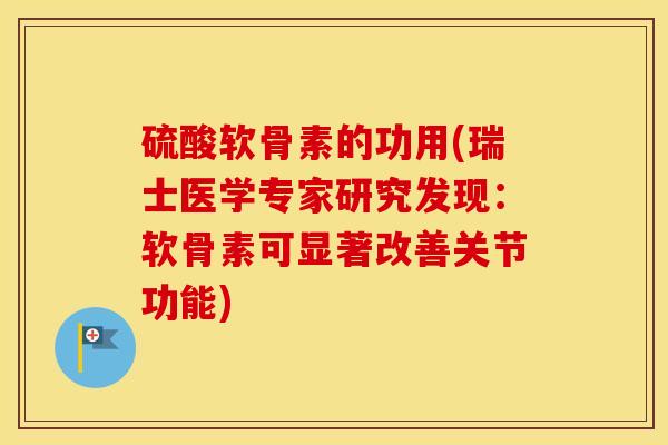 硫酸软骨素的功用(瑞士医学专家研究发现：软骨素可显著改善关节功能)