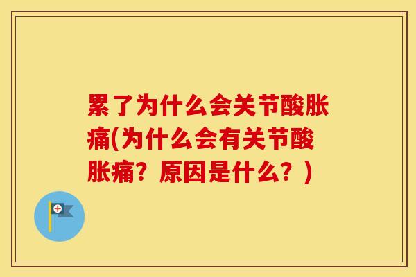 累了为什么会关节酸胀痛(为什么会有关节酸胀痛?原因是什么?) 累了为什么会关节酸胀痛(为什么会有关节酸胀痛?原因是什么?)