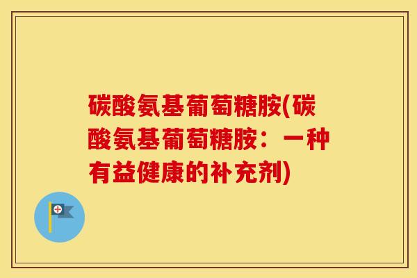 碳酸氨基葡萄糖胺(碳酸氨基葡萄糖胺:一种有益健康的补充剂) 碳酸氨基葡萄糖胺(碳酸氨基葡萄糖胺:一种有益健康的补充剂)
