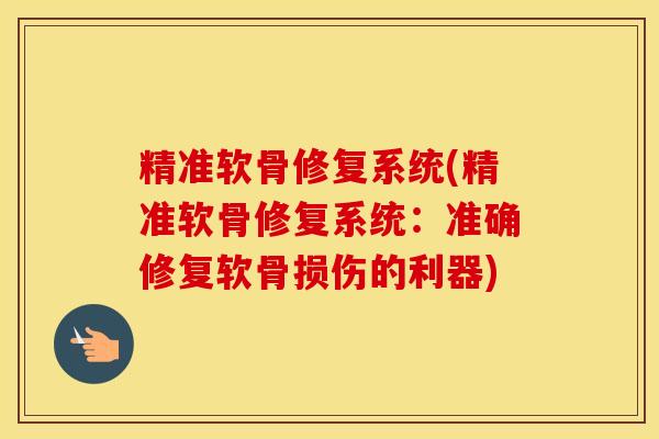 精准软骨修复系统(精准软骨修复系统:准确修复软骨损伤的利器) 精准软骨修复系统(精准软骨修复系统:准确修复软骨损伤的利器)