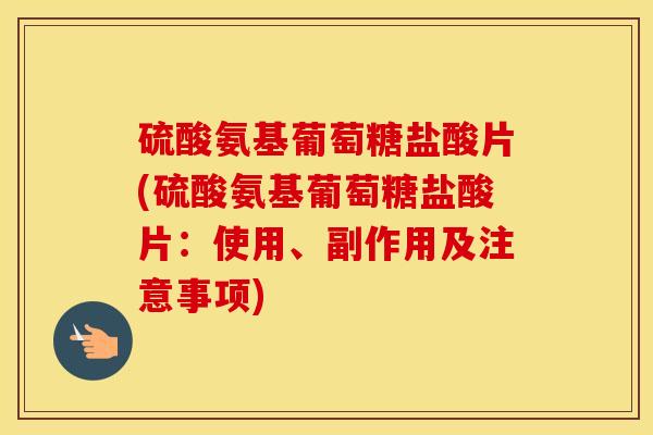 硫酸氨基葡萄糖盐酸片(硫酸氨基葡萄糖盐酸片:使用、副作用及注意事项) 硫酸氨基葡萄糖盐酸片(硫酸氨基葡萄糖盐酸片:使用、副作用及注意事项)