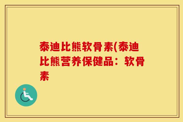 泰迪比熊软骨素(泰迪比熊营养保健品:软骨素 泰迪比熊软骨素(泰迪比熊营养保健品:软骨素