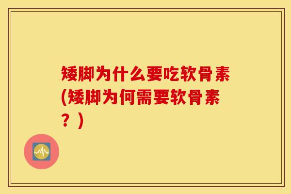 矮脚为什么要吃软骨素(矮脚为何需要软骨素?) 矮脚为什么要吃软骨素(矮脚为何需要软骨素?)