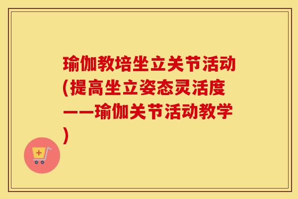 瑜伽教培坐立关节活动(提高坐立姿态灵活度——瑜伽关节活动教学) 瑜伽教培坐立关节活动(提高坐立姿态灵活度——瑜伽关节活动教学)