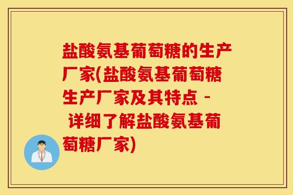 盐酸氨基葡萄糖的生产厂家(盐酸氨基葡萄糖生产厂家及其特点 - 详细了解盐酸氨基葡萄糖厂家) 盐酸氨基葡萄糖的生产厂家(盐酸氨基葡萄糖生产厂家及其特点 - 详细了解盐酸氨基葡萄糖厂家)