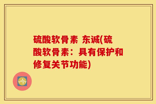 硫酸软骨素 东诚(硫酸软骨素：具有保护和修复关节功能)