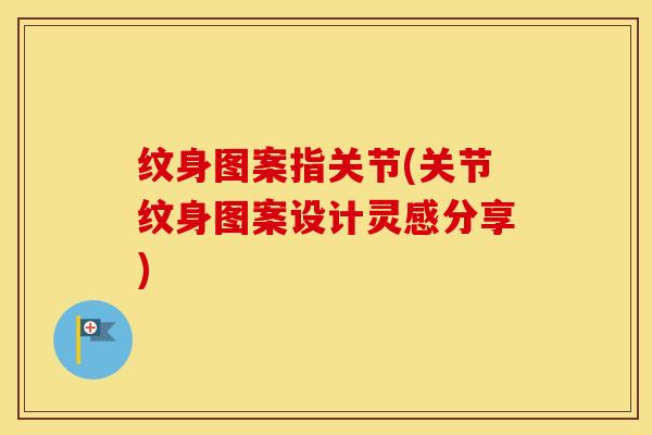 纹身图案指关节(关节纹身图案设计灵感分享)