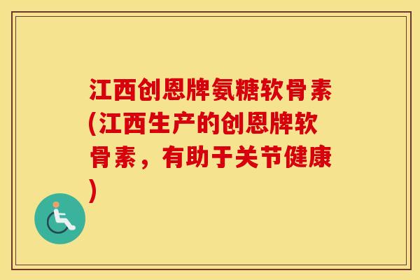江西创恩牌氨糖软骨素(江西生产的创恩牌软骨素,有助于关节健康) 江西创恩牌氨糖软骨素(江西生产的创恩牌软骨素,有助于关节健康)