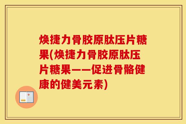 焕捷力骨胶原肽压片糖果(焕捷力骨胶原肽压片糖果——促进骨骼健康的健美元素) 焕捷力骨胶原肽压片糖果(焕捷力骨胶原肽压片糖果——促进骨骼健康的健美元素)