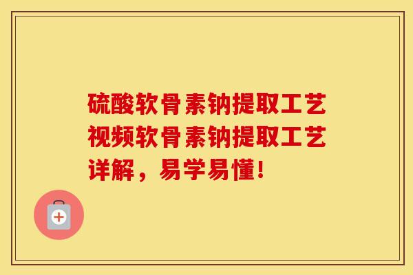 硫酸软骨素钠提取工艺视频软骨素钠提取工艺详解,易学易懂! 硫酸软骨素钠提取工艺视频软骨素钠提取工艺详解,易学易懂!