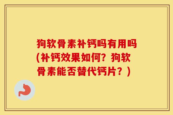 狗软骨素补钙吗有用吗(补钙效果如何?狗软骨素能否替代钙片?) 狗软骨素补钙吗有用吗(补钙效果如何?狗软骨素能否替代钙片?)