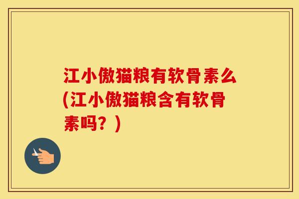江小傲猫粮有软骨素么(江小傲猫粮含有软骨素吗？)