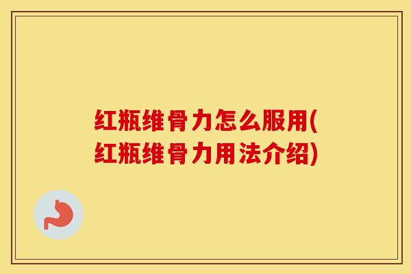 红瓶维骨力怎么服用(红瓶维骨力用法介绍) 红瓶维骨力怎么服用(红瓶维骨力用法介绍)