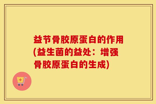 益节骨胶原蛋白的作用(益生菌的益处:增强骨胶原蛋白的生成) 益节骨胶原蛋白的作用(益生菌的益处:增强骨胶原蛋白的生成)