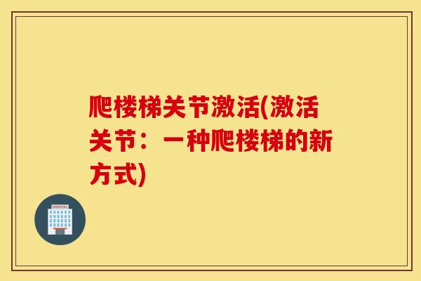 爬楼梯关节激活(激活关节:一种爬楼梯的新方式) 爬楼梯关节激活(激活关节:一种爬楼梯的新方式)