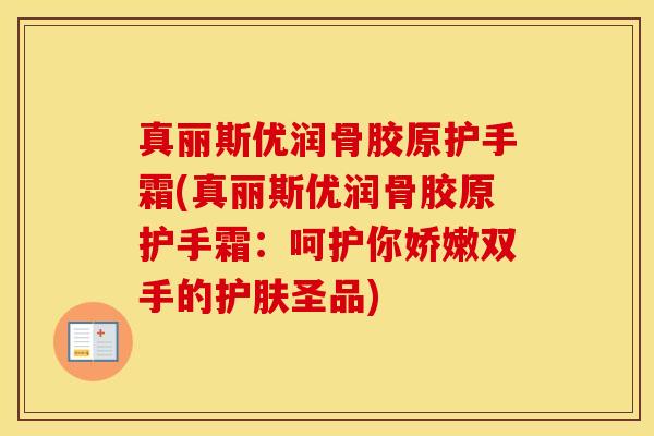 真丽斯优润骨胶原护手霜(真丽斯优润骨胶原护手霜:呵护你娇嫩双手的护肤圣品) 真丽斯优润骨胶原护手霜(真丽斯优润骨胶原护手霜:呵护你娇嫩双手的护肤圣品)