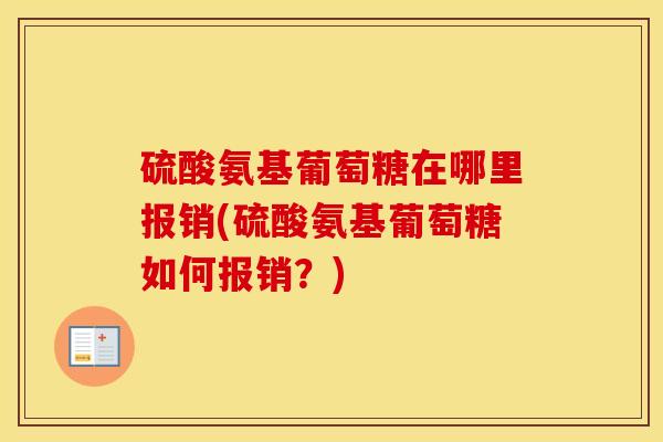硫酸氨基葡萄糖在哪里报销(硫酸氨基葡萄糖如何报销？)