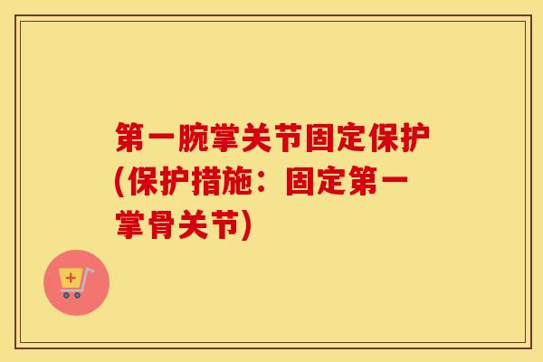 第一腕掌关节固定保护(保护措施:固定第一掌骨关节) 第一腕掌关节固定保护(保护措施:固定第一掌骨关节)