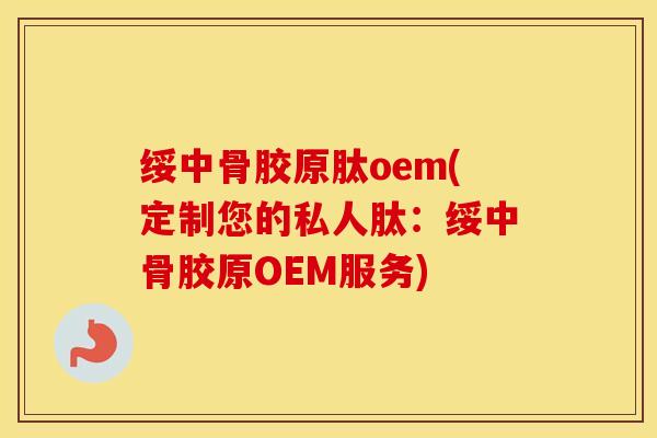 绥中骨胶原肽oem(定制您的私人肽：绥中骨胶原OEM服务)
