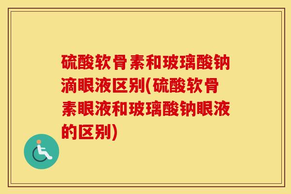 硫酸软骨素和玻璃酸钠滴眼液区别(硫酸软骨素眼液和玻璃酸钠眼液的区别)