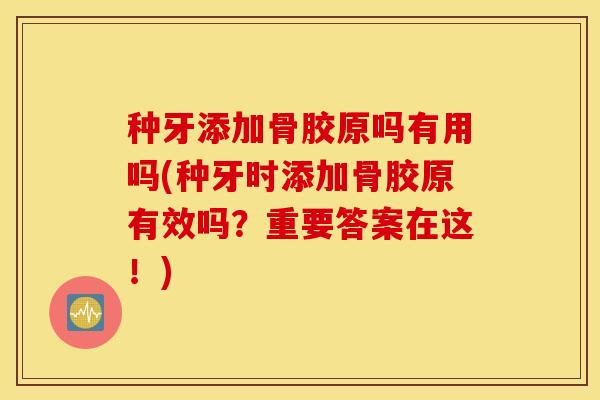 种牙添加骨胶原吗有用吗(种牙时添加骨胶原有效吗？重要答案在这！)