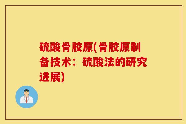 硫酸骨胶原(骨胶原制备技术:硫酸法的研究进展) 硫酸骨胶原(骨胶原制备技术:硫酸法的研究进展)