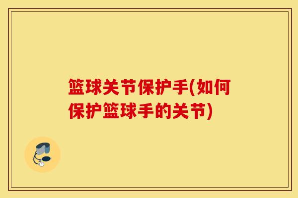 篮球关节保护手(如何保护篮球手的关节)