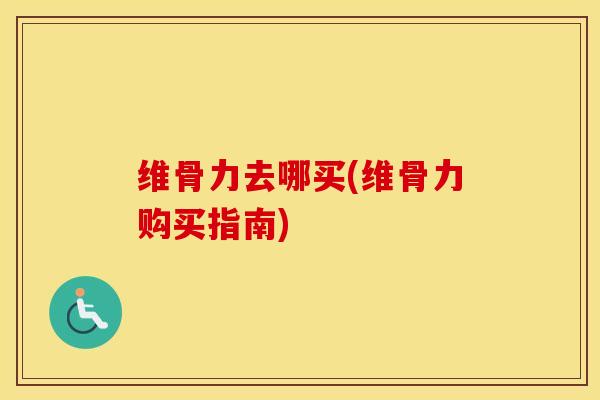 维骨力去哪买(维骨力购买指南) 维骨力去哪买(维骨力购买指南)