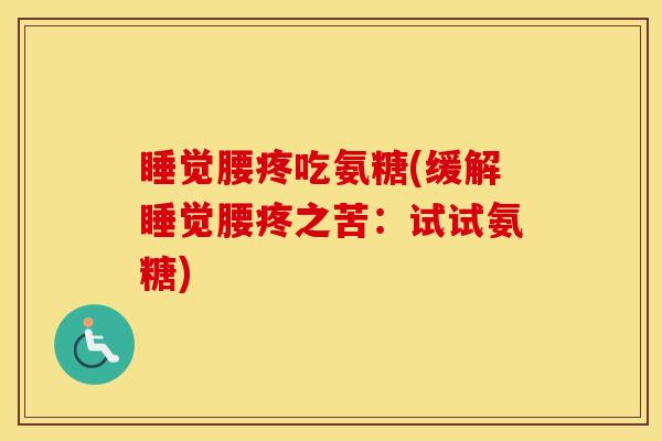 睡觉腰疼吃氨糖(缓解睡觉腰疼之苦：试试氨糖)