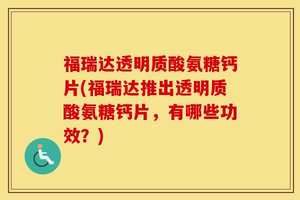 福瑞达透明质酸氨糖钙片(福瑞达推出透明质酸氨糖钙片，有哪些功效？)