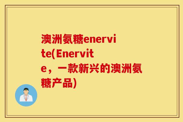 澳洲氨糖enervite(Enervite，一款新兴的澳洲氨糖产品)