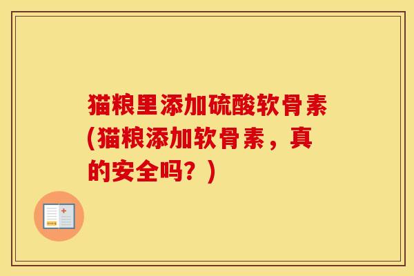 猫粮里添加硫酸软骨素(猫粮添加软骨素,真的安全吗?) 猫粮里添加硫酸软骨素(猫粮添加软骨素,真的安全吗?)