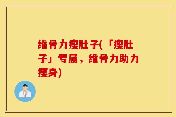 维骨力瘦肚子(「瘦肚子」专属，维骨力助力瘦身)