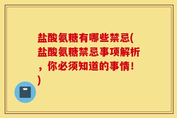 盐酸氨糖有哪些禁忌(盐酸氨糖禁忌事项解析,你必须知道的事情!) 盐酸氨糖有哪些禁忌(盐酸氨糖禁忌事项解析,你必须知道的事情!)