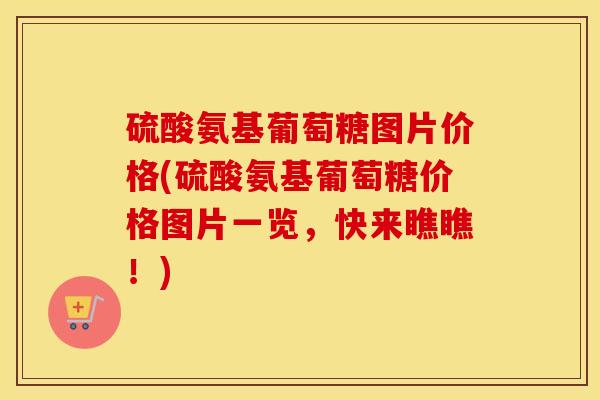 硫酸氨基葡萄糖图片价格(硫酸氨基葡萄糖价格图片一览,快来瞧瞧!) 硫酸氨基葡萄糖图片价格(硫酸氨基葡萄糖价格图片一览,快来瞧瞧!)
