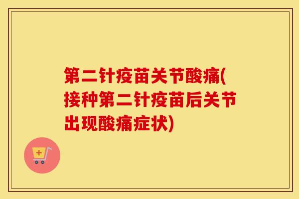 第二针疫苗关节酸痛(接种第二针疫苗后关节出现酸痛症状) 第二针疫苗关节酸痛(接种第二针疫苗后关节出现酸痛症状)