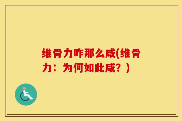 维骨力咋那么咸(维骨力:为何如此咸?) 维骨力咋那么咸(维骨力:为何如此咸?)