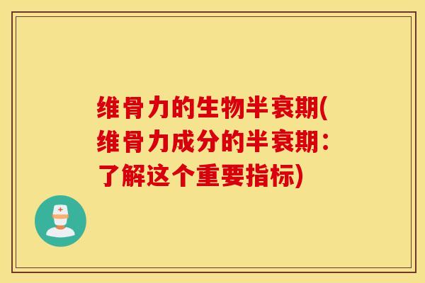 维骨力的生物半衰期(维骨力成分的半衰期:了解这个重要指标) 维骨力的生物半衰期(维骨力成分的半衰期:了解这个重要指标)