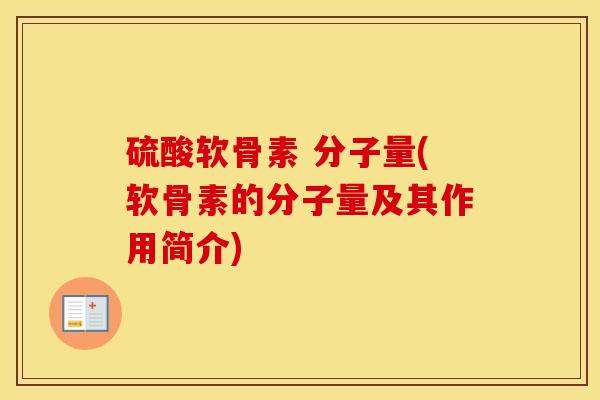 硫酸软骨素 分子量(软骨素的分子量及其作用简介)