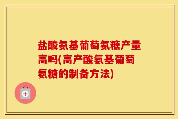 盐酸氨基葡萄氨糖产量高吗(高产酸氨基葡萄氨糖的制备方法) 盐酸氨基葡萄氨糖产量高吗(高产酸氨基葡萄氨糖的制备方法)