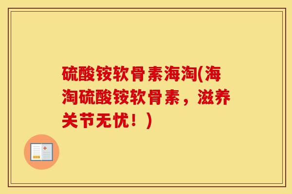 硫酸铵软骨素海淘(海淘硫酸铵软骨素,滋养关节无忧!) 硫酸铵软骨素海淘(海淘硫酸铵软骨素,滋养关节无忧!)