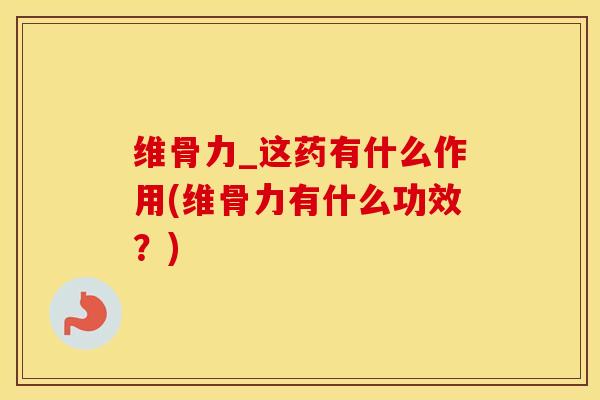 维骨力_这药有什么作用(维骨力有什么功效?) 维骨力_这药有什么作用(维骨力有什么功效?)