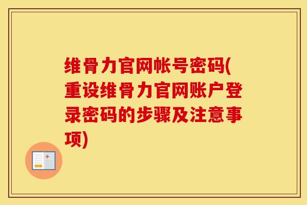 维骨力官网帐号密码(重设维骨力官网账户登录密码的步骤及注意事项) 维骨力官网帐号密码(重设维骨力官网账户登录密码的步骤及注意事项)