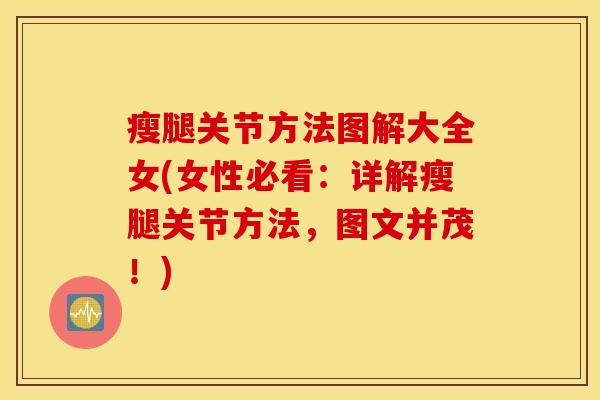 瘦腿关节方法图解大全女(女性必看:详解瘦腿关节方法,图文并茂!) 瘦腿关节方法图解大全女(女性必看:详解瘦腿关节方法,图文并茂!)