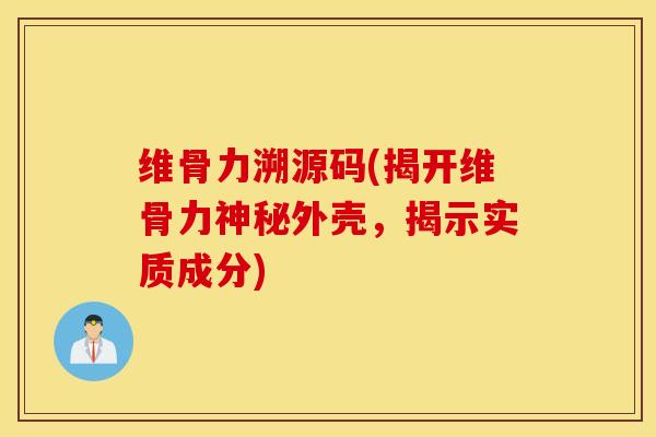维骨力溯源码(揭开维骨力神秘外壳,揭示实质成分) 维骨力溯源码(揭开维骨力神秘外壳,揭示实质成分)